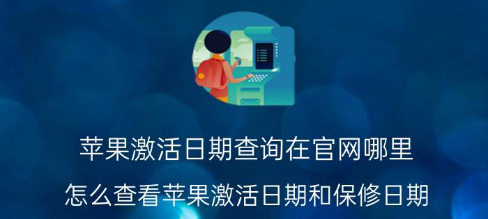 苹果激活日期查询在官网哪里 怎么查看苹果激活日期和保修日期？